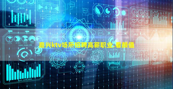 嘉兴ktv场所招聘高薪职业.看颜值