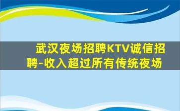 武汉夜场招聘KTV诚信招聘-收入超过所有传统夜场